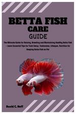 Betta Fish Care Guide: The Ultimate Guide for Raising, Breeding and Maintaining Healthy Betta Fish - Learn Essential Tips for Tank Setup, Tankmates, Lifespan, Nutrition for Keeping Betta Fish as Pet