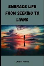 Embrace Life: From Seeking to Living