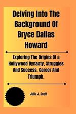 Delving Into The Background Of Bryce Dallas Howard: Exploring The Origins Of a Hollywood Dynasty, Struggles And Success, Career And Triumph.