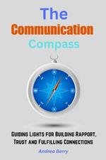 The Communication Compass: Guiding Lights for Building Rapport, Trust and Fulfilling Connections