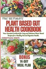 The Ultimate Plant Based Gut Health Cookbook: Your Essential Cookbook for Easy and Delicious Plant-Based Recipes for a Healthy Gut and Digestive Health.