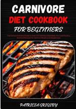 Carnivore Diet Cookbook for Beginners: The Comprehensive Guide to Over 100 Delicious Red Meat, Pork and Poultry, Seafood Recipes for Optimal Health and Weight loss