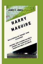 Harry Maguire: Defender of Pride and Passion - Inside the Unbreakable Spirit of Football's Indomitable Leader