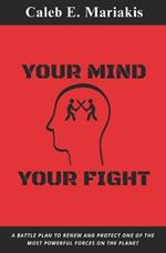 Your Mind Your Fight: A Battle Plan To Renew And Protect One Of The Most Powerful Forces On The Planet