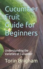 Cucumber Fruit Guide for Beginners: Understanding the Varieties of Cucumber