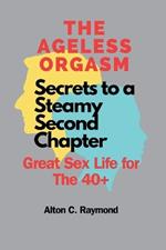 The Ageless Orgasm: Secrets to a Steamy Second Chapter [Great Sex Life for The 40]]