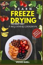 Learn Freeze Drying the Right Way: A Beginners Cookbook with Over 40 Easy to Cook Recipes.