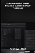 Master Reinforcement Learning: The ULTIMATE CRASH COURSE FOR BUSY PROFESSIONALS