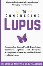 Conquering Lupus: A Practical Guide to Understanding and Managing Your Journey/ Empowering Yourself with Knowledge, Treatment Options, and Everyday Strategies