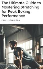 The Ultimate Guide to Mastering Stretching for Peak Boxing Performance