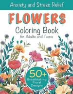 Anxiety and Stress Relief Flowers Coloring Book for Adults and Teens: 50+ Breathtaking Floral Designs with Pretty Butterflies and Flowering Meadows to Relax Your Mind and Find Inner Harmony