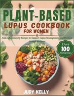 Plant-Based Lupus Cookbook for Women: 100+ Anti-Inflammatory Recipes to Support Lupus Management and Promote Overall Wellness