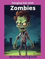 Hanging Out With Zombies: My Gross Coloring Book: 50 Cartoonish Drawings For Teens, Adults, and Very Brave Kids to Color