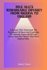 Dele Alli's Remarkable Odyssey From Nigeria To England: A Journey That Transcends The Boundaries Of Sport And Exploring The Intricate Layers Of His Life, Career And The Choices That Have Defined Him.