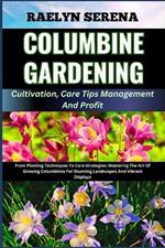 COLUMBINE GARDENING Cultivation, Care Tips Management And Profit: From Planting Techniques To Care Strategies: Mastering The Art Of Growing Columbines For Stunning Landscapes And Vibrant Displays