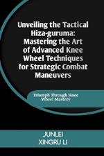 Unveiling the Tactical Hiza-guruma: Mastering the Art of Advanced Knee Wheel Techniques for Strategic Combat Maneuvers: Triumph Through Knee Wheel Mastery