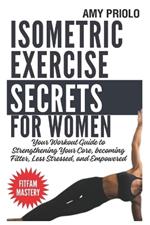 Isometric Exercise Secrets For Women: Your Workout Guide to Strengthening Your Core, becoming Fitter, Less Stressed, and Empowered