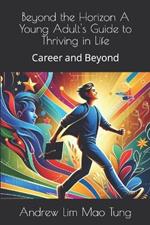 Beyond the Horizon A Young Adult's Guide to Thriving in Life: Career and Beyond