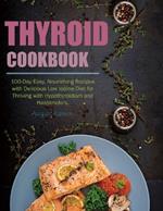 Thyroid Cookbook: 100-Day Easy, Nourishing Recipes with Delicious Low Iodine Diet for Thriving with Hypothyroidism and Hashimoto's.