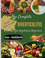 The Complete Diverticulitis Cookbook for Vegetarian Beginners: Revitalize Your Gut: Discover 70+ Nutritious Recipes for Digestive Health. Indulge in Gut-Healthy Meals.