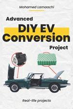 Advanced DIY EV Conversion Project: Get the full EV conversion process with multiple options, plus real-life projects and calculations