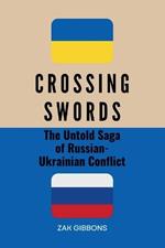 Crossing Swords: The Untold Saga of Russian-Ukrainian Conflict