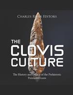 The Clovis Culture: The History and Legacy of the Prehistoric Paleoamericans