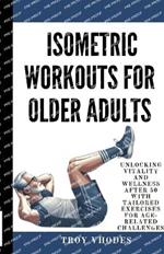 Isometric Workouts for Older Adults: Unlocking Vitality and Wellness After 50 with Tailored Exercises for Age-Related Challenges