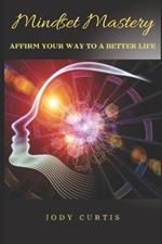 *Mindset Mastery*: Affirm Your Way to a Better Life