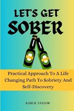 Let's Get Sober: Practical Approach To A Life-Changing Path To Sobriety And Self Discovery