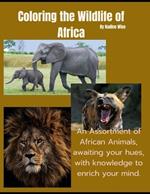 Coloring the Wildlife of Africa: An Assortment of African Animals, awaiting your hues, with knowledge to enrich your mind.