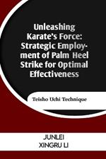 Unleashing Karate's Force: Strategic Employment of Palm Heel Strike for Optimal Effectiveness: Teisho Uchi Technique