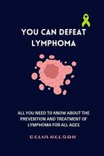 You Can Defeat Lymphoma: All You Need to Know about the Prevention and Treatment of Lymphoma for All Ages