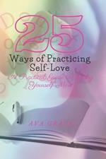 25 Ways of Practicing Self-Love: A practical Guide to Loving Yourself More