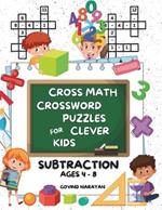 Cross Math Crossword Puzzles for Clever Kids: Subtraction Ages 4 to 8: (Preschool, Kindergarten, Grade 1-3) - Includes 100 Puzzles with Clues and Answers