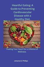 Heartful Eating: A Guide to Preventing Cardiovascular Disease with a Healthy Diet.: Fueling Your Heart for a Lifetime of Wellness.