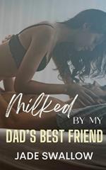 Milked by my Dad's Best Friend: A forbidden age gap romance