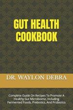 Gut Health Cookbook: Complete Guide On Recipes To Promote A Healthy Gut Microbiome, Including Fermented Foods, Prebiotics, And Probiotics