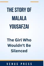 The Story of Malala Yousafzai: The Girl Who Wouldn't Be Silenced