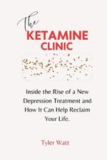 The Ketamine Clinic: Inside the Rise of a New Depression Treatment and How It Can Help Reclaim Your Life.