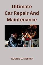 Ultimate Car Repair And Maintenance: Your Complete Guide to Car Maintenance From Do-It-Yourself Skills to Become a Better Mechanic