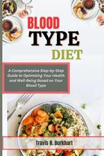 Blood Type Diet: A Comprehensive Step-by-Step Guide to Optimizing Your Health and Well-Being Based on Your Blood Type