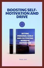 Boosting Self-motivation and Drive: Setting Personal Goals and Cultivating Intrinsic Motivation