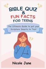 Bible Quiz & Fun Facts for Teens: The Ultimate Guide to Put Your Scripture Smarts to Test