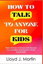 How to Talk to Anyone for Kids: Make Friends at School and Beyond: Fun Activities and Games to Build Social Skills