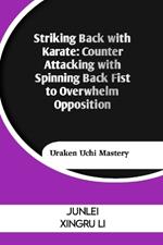 Striking Back with Karate: Counter Attacking with Spinning Back Fist to Overwhelm Opposition: Uraken Uchi Mastery