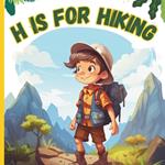 H is For Hiking: A Fun Hiking & Camping-themed ABC Picture Alphabet Adventure Book For Children Kids Boys Girls Preschoolers And Toddlers ABCs Of Hiking