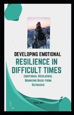 Developing Emotional Resilience in Difficult Times: Emotional Resilience, Bouncing Back from Setbacks