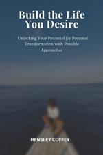 Build the Life You Desire: Unlocking Your Potential for Personal Transformation with Possible Approaches
