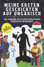 Meine ersten Geschichten auf Ungarisch: Eine Sammlung von 30 kurzen ungarischen Geschichten f?r Anf?nger, ungarisch f?r Kinder und Anf?nger, Lerne ungarisch leicht mit Geschichten.